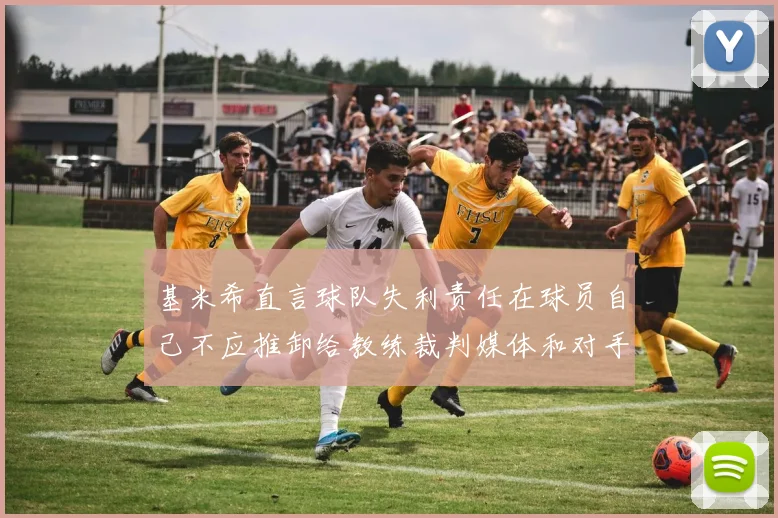 基米希直言球队失利责任在球员自己不应推卸给教练裁判媒体和对手