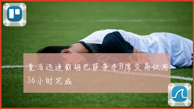 皇马迅速截胡巴萨争夺B席交易仅用36小时完成