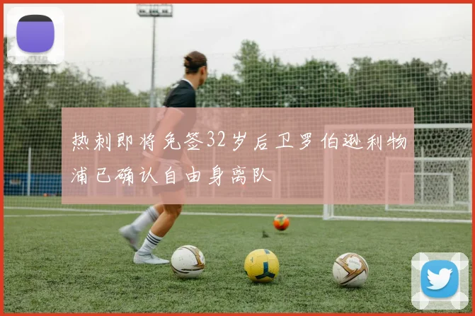 热刺即将免签32岁后卫罗伯逊利物浦已确认自由身离队
