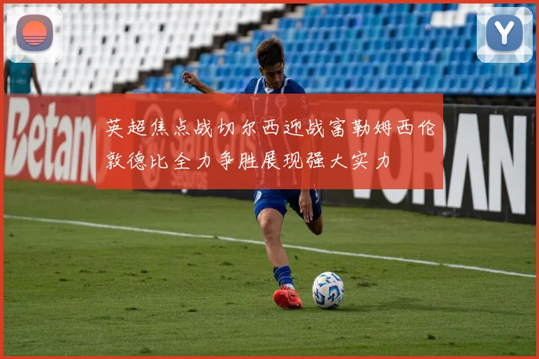 英超焦点战切尔西迎战富勒姆西伦敦德比全力争胜展现强大实力