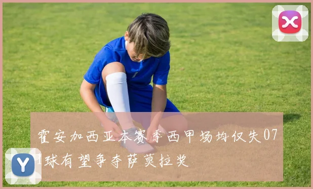 霍安加西亚本赛季西甲场均仅失071球有望争夺萨莫拉奖