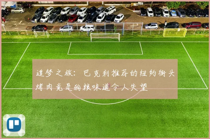 追梦之旅：巴克利推荐的纽约街头烤肉竟是狗粮味道令人失望