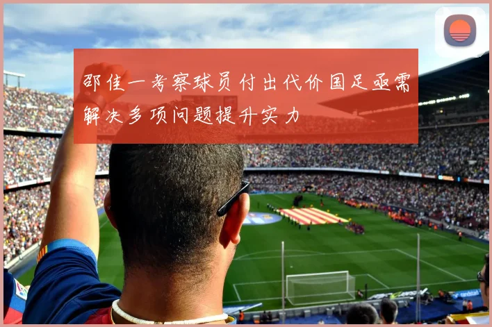 邵佳一考察球员付出代价国足亟需解决多项问题提升实力